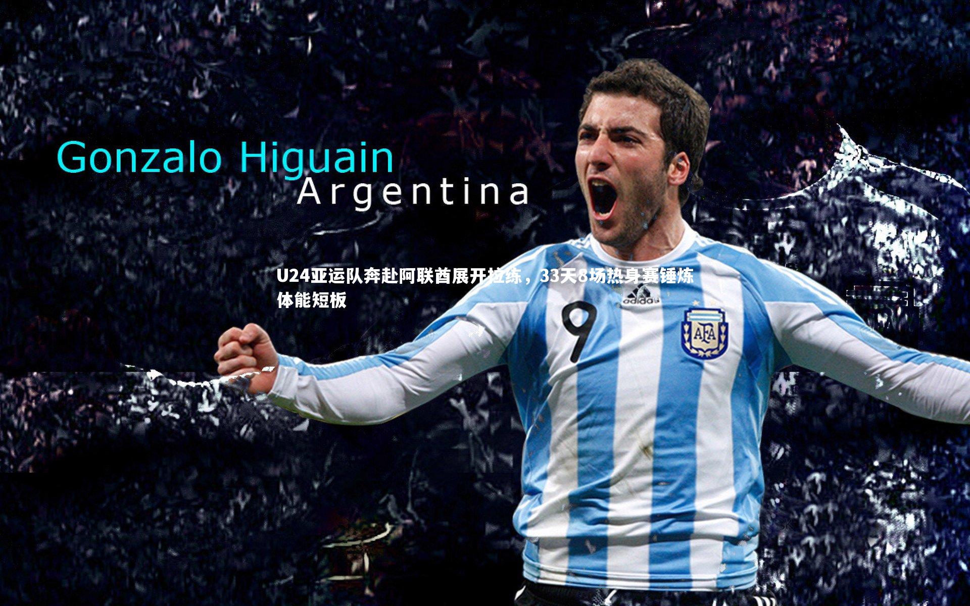 球王会：U24亚运队奔赴阿联酋展开拉练，33天8场热身赛锤炼体能短板