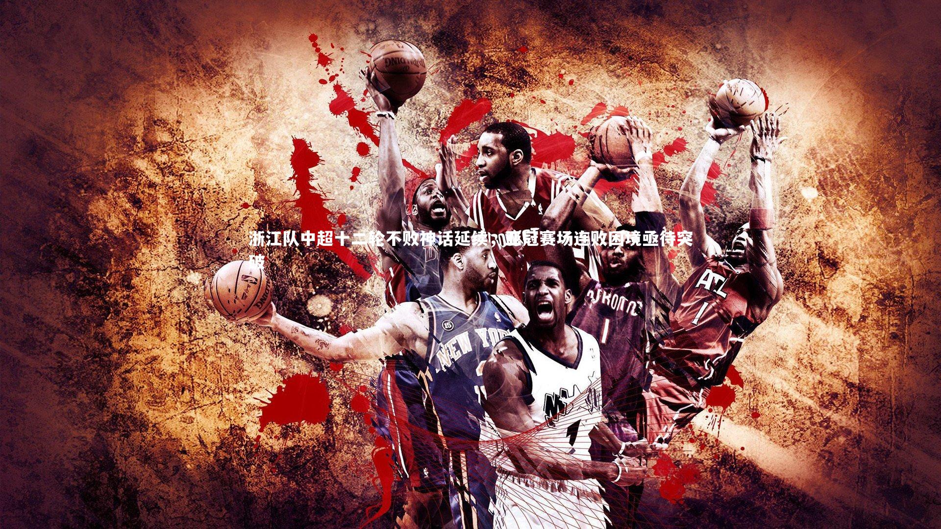 浙江队中超十二轮不败神话延续，亚冠赛场连败困境亟待突破