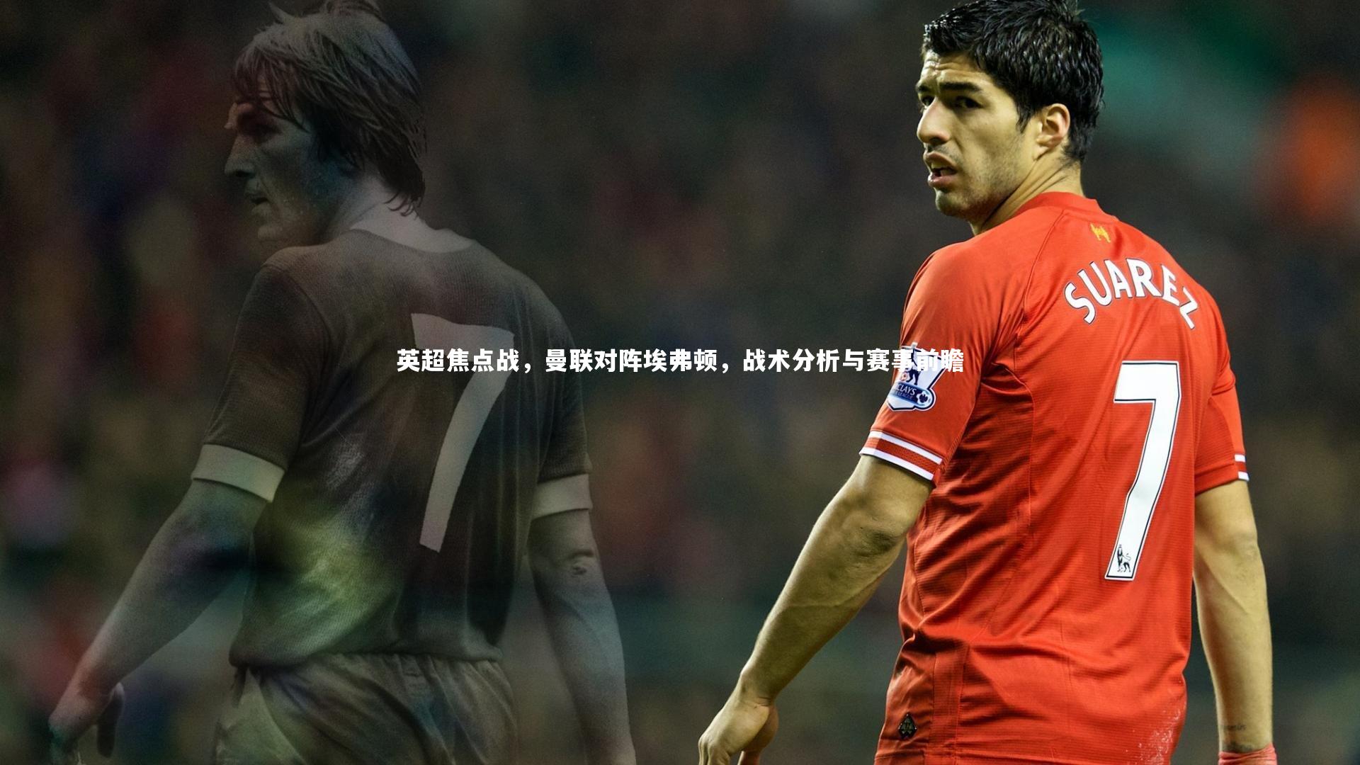 英超焦点战，曼联对阵埃弗顿，战术分析与赛事前瞻