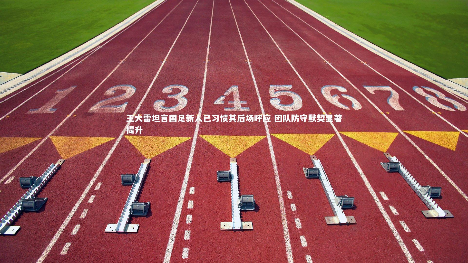 球王会_王大雷坦言国足新人已习惯其后场呼应 团队防守默契显著提升