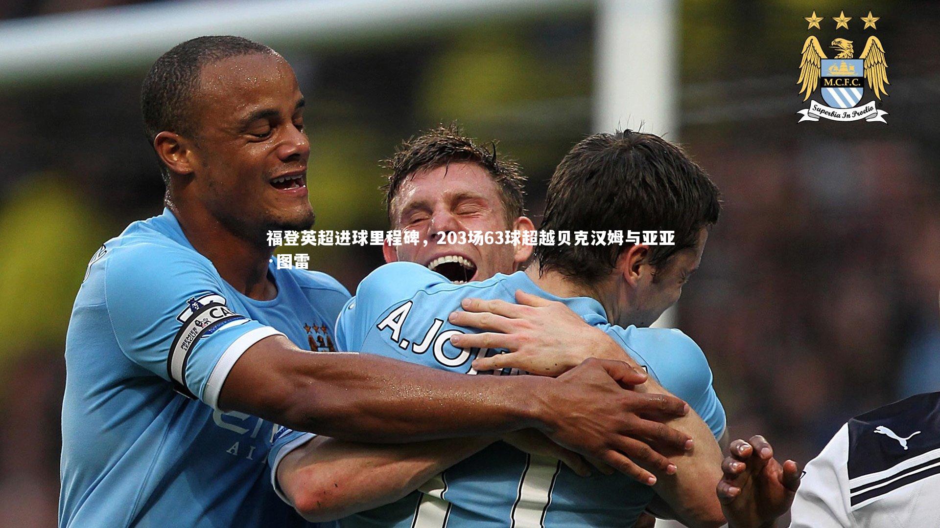 球王会官网：福登英超进球里程碑，203场63球超越贝克汉姆与亚亚·图雷