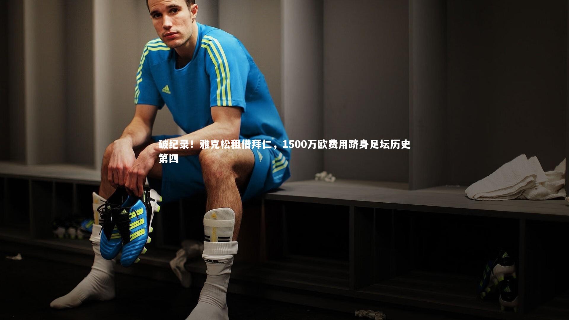 球王会-破纪录！雅克松租借拜仁，1500万欧费用跻身足坛历史第四