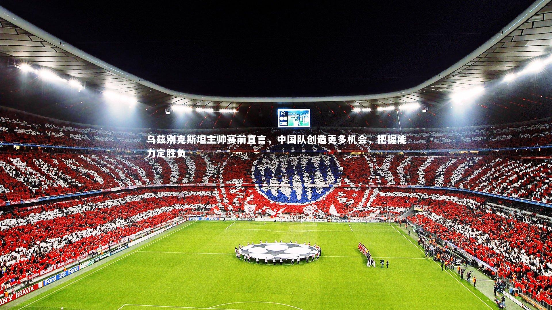 【球王会官网】乌兹别克斯坦主帅赛前直言，中国队创造更多机会，把握能力定胜负