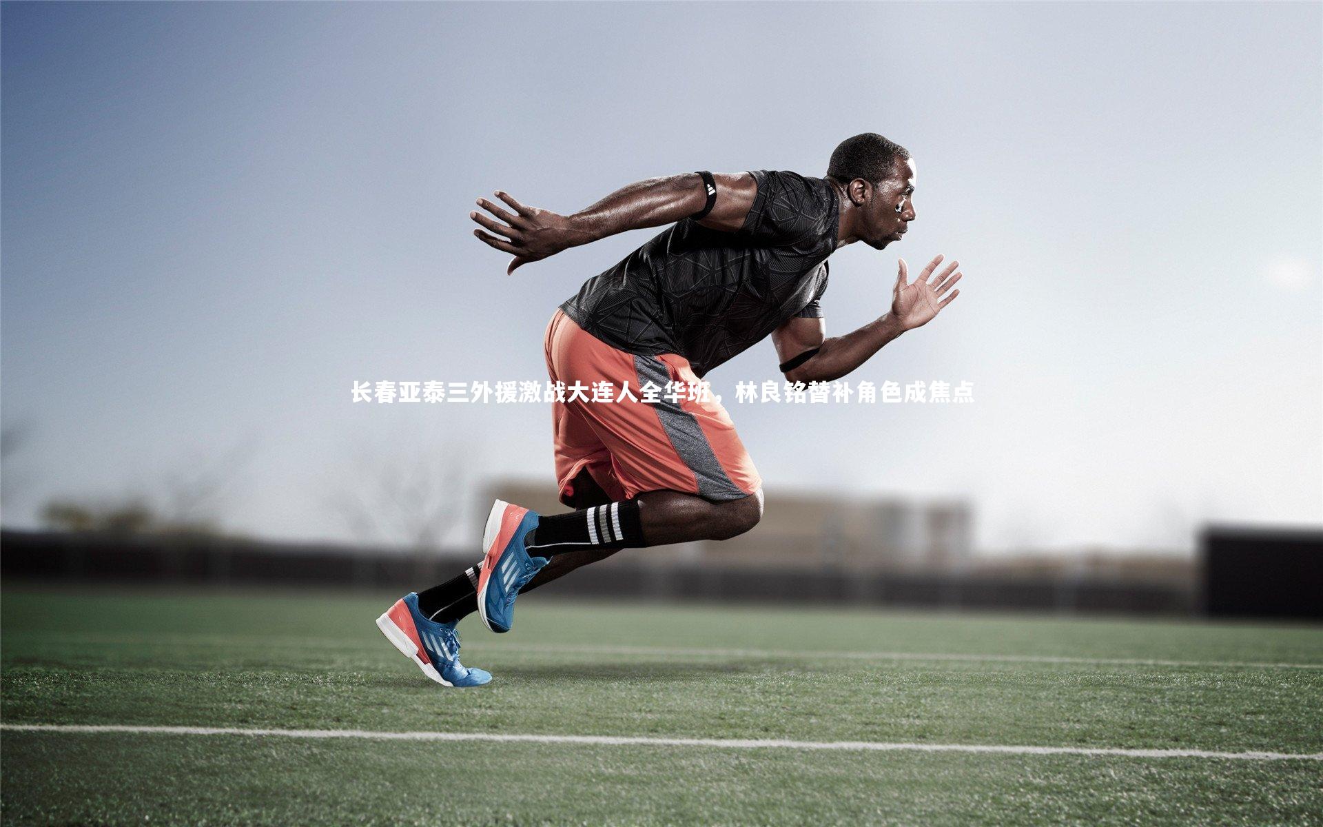 长春亚泰三外援激战大连人全华班，林良铭替补角色成焦点